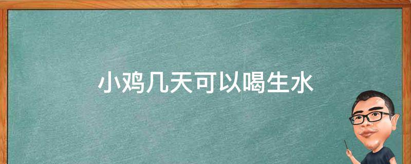 小鸡几天可以喝生水 小鸡多少天可以给水喝