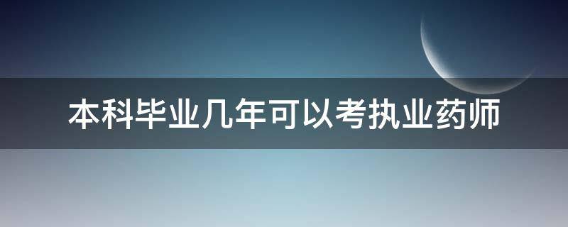 本科毕业几年可以考执业药师（中药学本科毕业几年可以考执业药师）