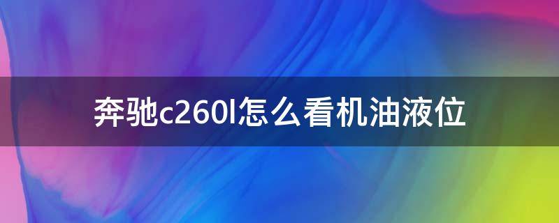 奔驰c260l怎么看机油液位（奔驰c260l如何看机油油位）