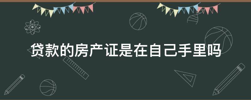 贷款的房产证是在自己手里吗（房子银行贷款房产证是在自己手里吗）