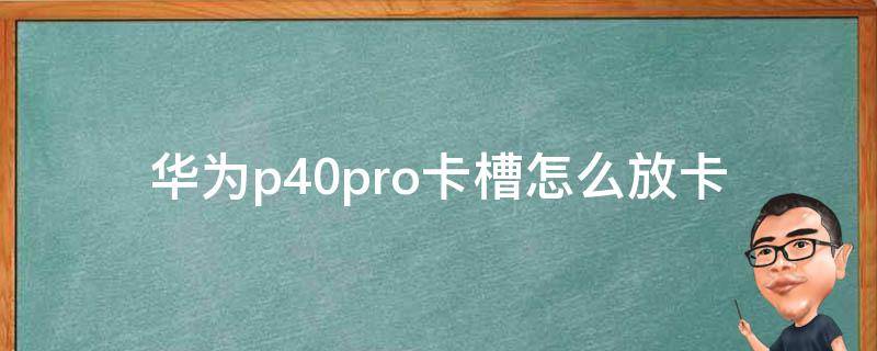 华为p40pro卡槽怎么放卡 华为p40pro+卡槽怎么放双卡