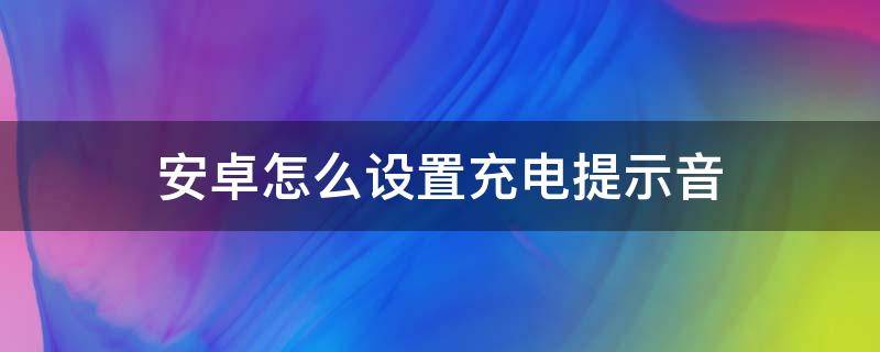 安卓怎么设置充电提示音 安卓怎么设置充电提示音红米