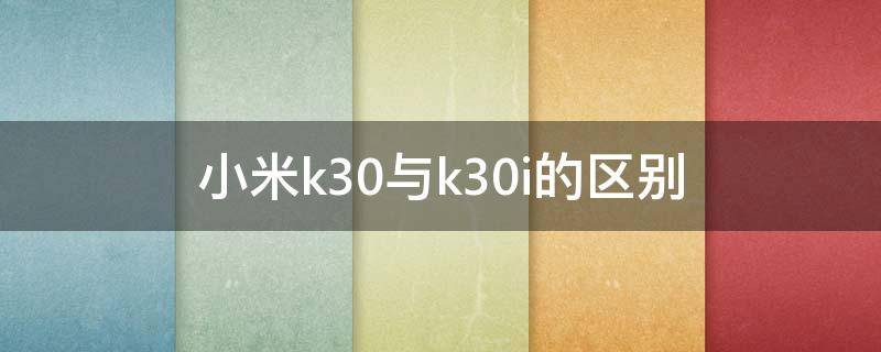 小米k30与k30i的区别 小米k30和小米k30i参数对比