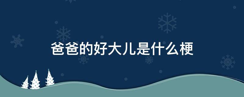 爸爸的好大儿是什么梗 爸爸的好大儿是什么梗,花生米怎样炒