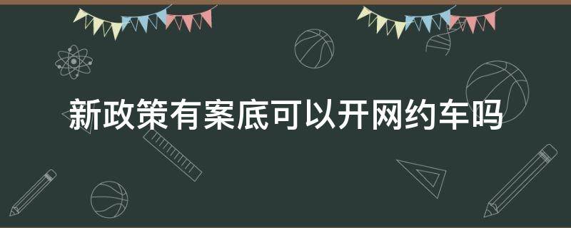 新政策有案底可以开网约车吗（有刑事案底可以开网约车吗?）