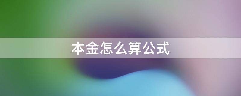 本金怎么算公式（本金怎么算公式不知道利息的情况下）