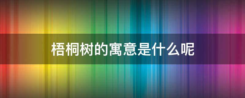 梧桐树的寓意是什么呢 梧桐树是什么的象征