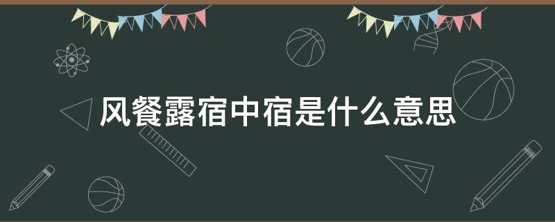 风餐露宿中宿是什么意思 风餐露宿 的宿是什么意思