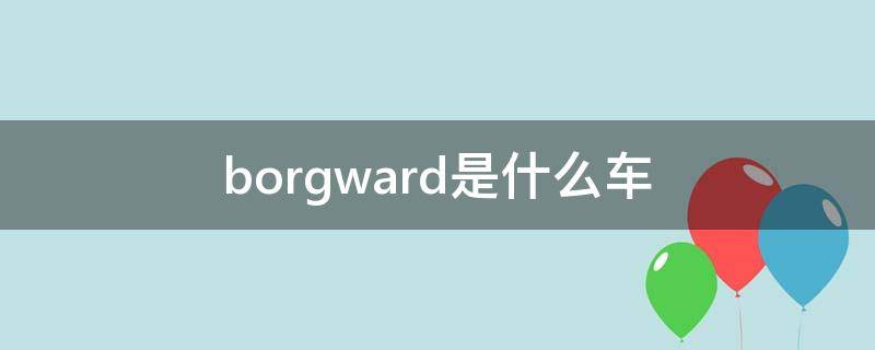 borgward是什么车（borgward是什么车牌子多少钱）