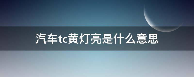 汽车tc黄灯亮是什么意思（车子tc黄灯是什么意思）