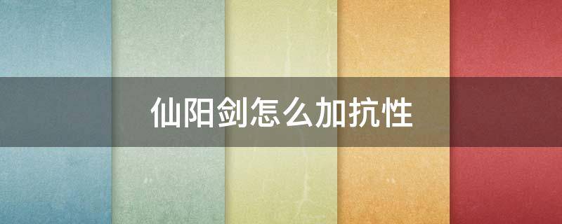 仙阳剑怎么加抗性 问道仙阳剑怎么加抗性