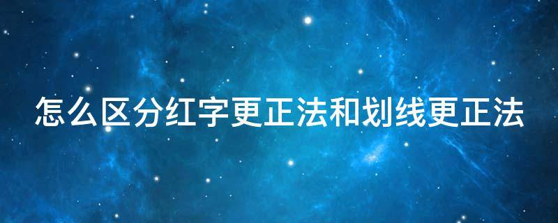 怎么区分红字更正法和划线更正法 画线更正法和红字更正法的区别