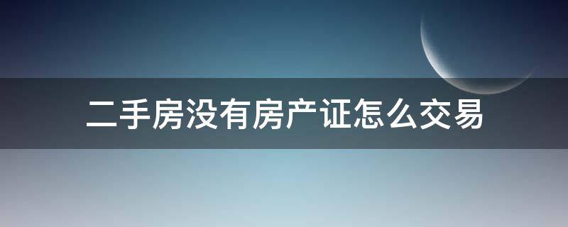 二手房没有房产证怎么交易（二手房没有房产证怎么交易合同样本）