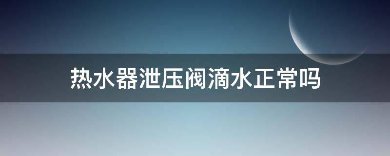 热水器泄压阀滴水正常吗 热水器泄压阀滴水正常吗?会不会爆炸