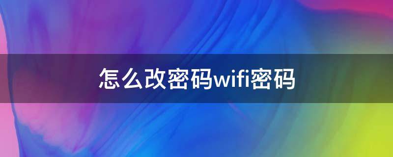 怎么改密码wifi密码 华为路由器怎么改密码wifi密码