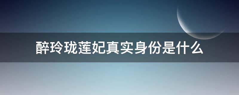 醉玲珑莲妃真实身份是什么 醉玲珑定水和莲妃是一个人吗