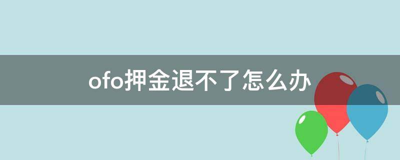 ofo押金退不了怎么办 ofo押金退不了怎么解决