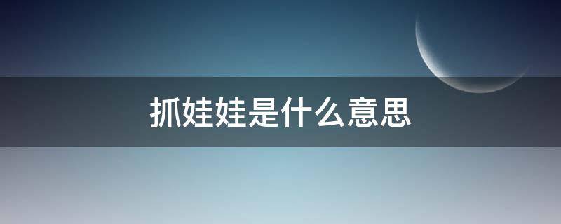 抓娃娃是什么意思 抓娃娃是什么意思?