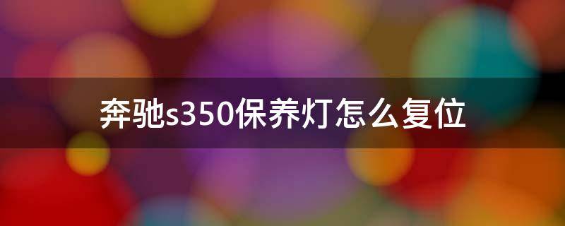 奔驰s350保养灯怎么复位 老款奔驰s350保养灯怎么复位