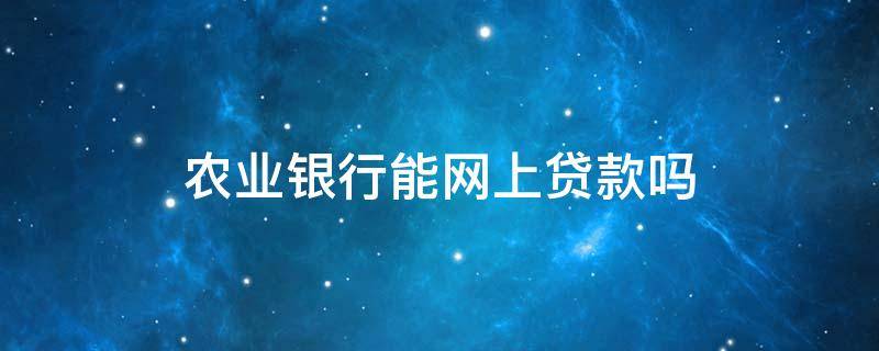 农业银行能网上贷款吗 农信银行可以网上贷款吗