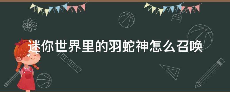 迷你世界里的羽蛇神怎么召唤（在迷你世界里面怎么召唤羽神蛇）