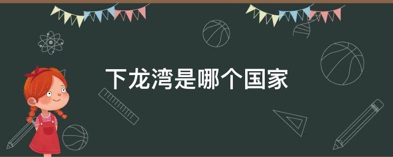 下龙湾是哪个国家 下龙湾是哪个国家的城市