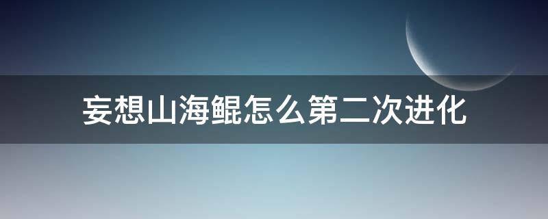 妄想山海鲲怎么第二次进化 妄想山海鲲第二次进化怎么飞上去