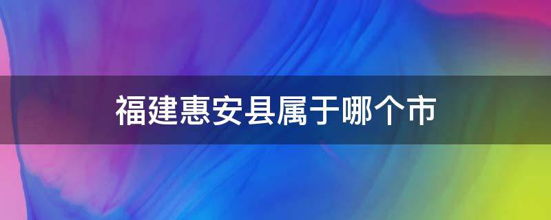 福建惠安县属于哪个市（福建省惠安县是属于哪个市）