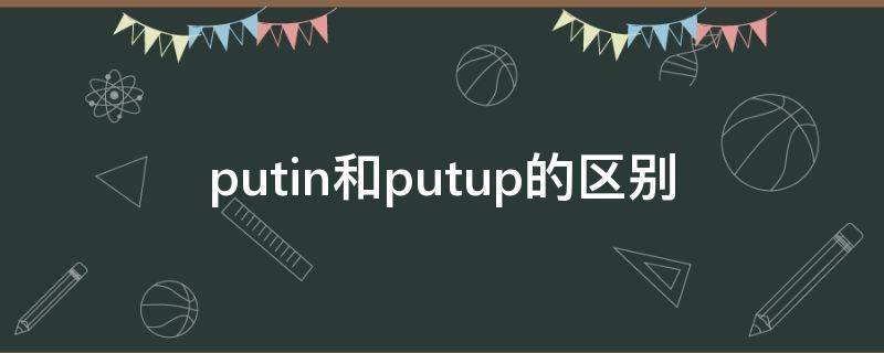 putin和putup的区别 puton和putup的区别