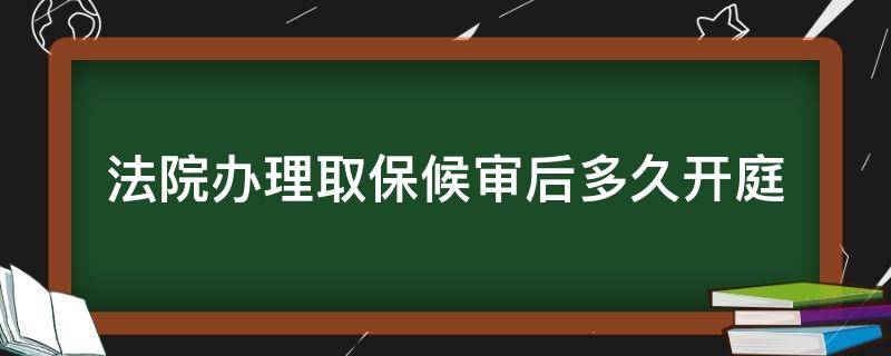 法院办理取保候审后多久开庭（办完取保候审多久开庭）