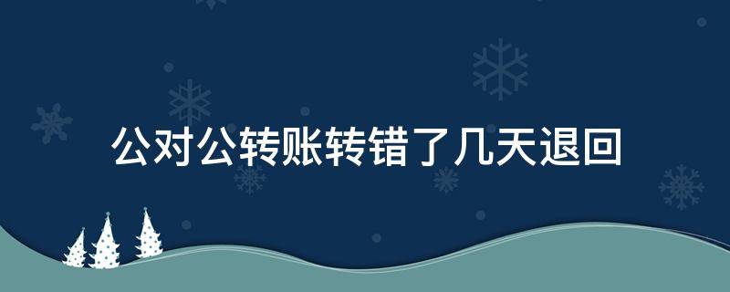 公对公转账转错了几天退回 公对公转账转错了几天退回跨省的