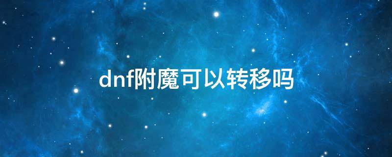 dnf附魔可以转移吗（dnf增幅附魔能转移嘛）