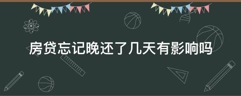 房贷忘记晚还了几天有影响吗（房贷忘记晚还了三天有影响吗）