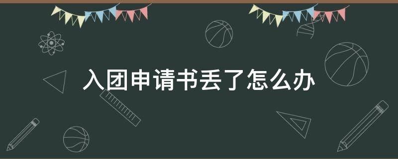 入团申请书丢了怎么办（纸质入团申请书丢了怎么办）