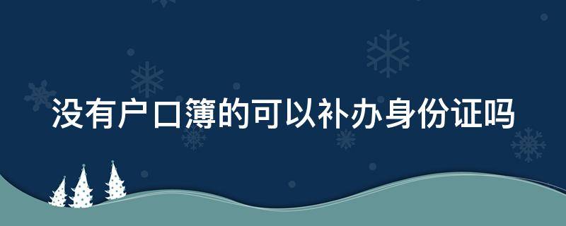 没有户口簿的可以补办身份证吗（没有户口簿的可以补办身份证吗现在）