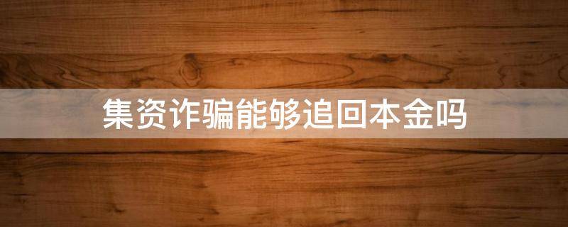 集资诈骗能够追回本金吗（集资诈骗受害者能追回本金吗）