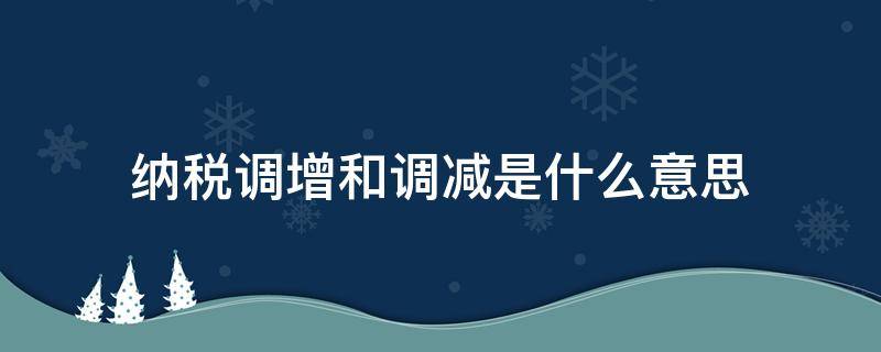 纳税调增和调减是什么意思（纳税调增和调减怎么理解）