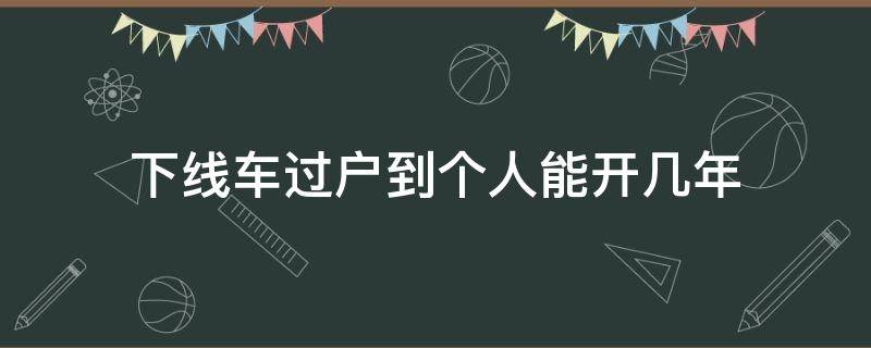 下线车过户到个人能开几年 小车多久能过户