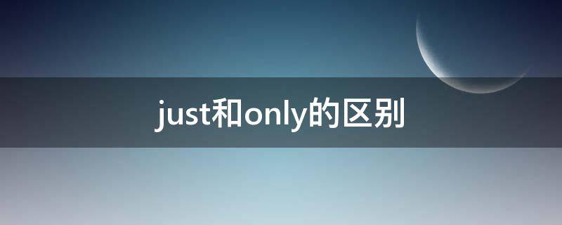 just和only的区别 Just和only的区别