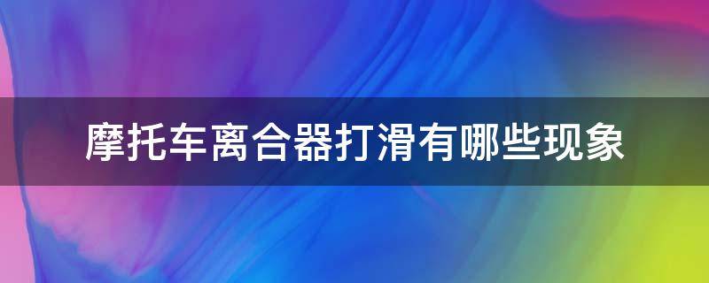 摩托车离合器打滑有哪些现象 踏板摩托车离合器打滑有哪些现象