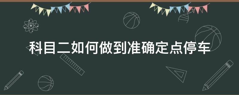 科目二如何做到准确定点停车 科目二定点停车点