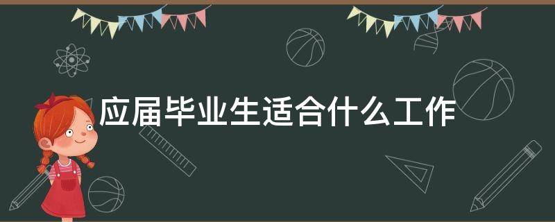 应届毕业生适合什么工作 应届毕业生适合做什么