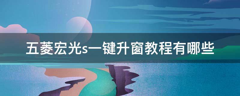 五菱宏光s一键升窗教程有哪些 五菱宏光s3怎么设置一键升窗功能