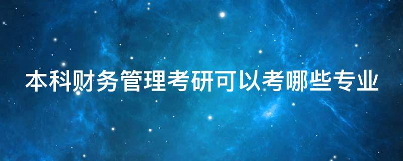 本科财务管理考研可以考哪些专业 财务管理考研意义大吗