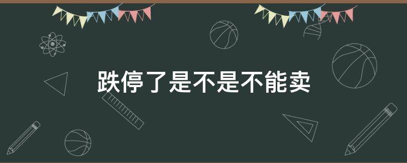 跌停了是不是不能卖 跌停不能买还是不能卖