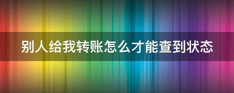 别人给我转账怎么才能查到状态 别人给我转账我怎么查询进度