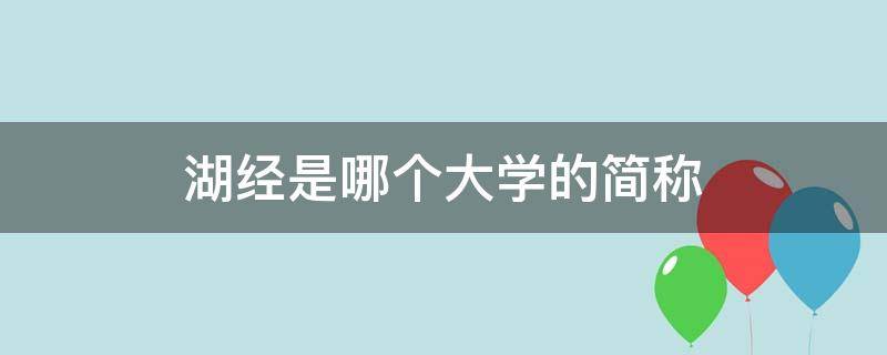 湖经是哪个大学的简称（湖经是什么大学）