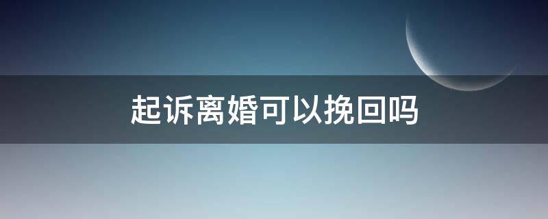 起诉离婚可以挽回吗（起诉离婚女人能挽回吗）