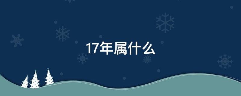 17年属什么 18年属什么