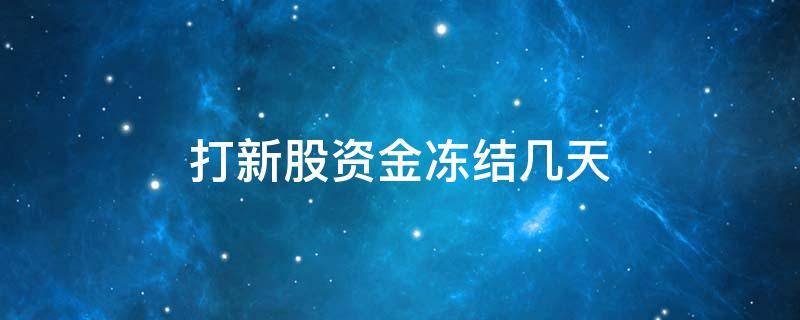 打新股资金冻结几天 打新股需要冻结资金几天